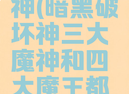 暗黑破坏神三大魔神(暗黑破坏神三大魔神和四大魔王都在哪个场景)