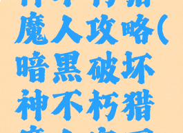 暗黑破坏神不朽猎魔人攻略(暗黑破坏神不朽猎魔人宝石选择)