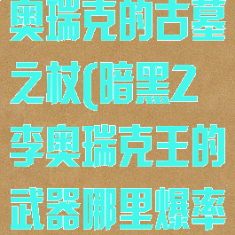 暗黑破坏神李奥瑞克的古墓之杖(暗黑2李奥瑞克王的武器哪里爆率高)