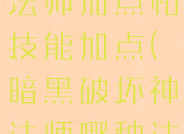 暗黑破坏神法师加点和技能加点(暗黑破坏神法师哪种法术最强?)