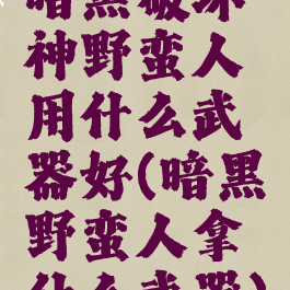 暗黑破坏神野蛮人用什么武器好(暗黑野蛮人拿什么武器)