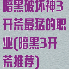 暗黑破坏神3开荒最猛的职业(暗黑3开荒推荐)