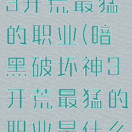 暗黑破坏神3开荒最猛的职业(暗黑破坏神3开荒最猛的职业是什么)