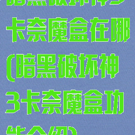 暗黑破坏神3卡奈魔盒在哪(暗黑破坏神3卡奈魔盒功能介绍)