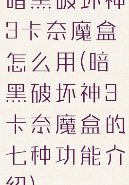 暗黑破坏神3卡奈魔盒怎么用(暗黑破坏神3卡奈魔盒的七种功能介绍)