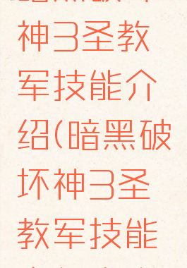 暗黑破坏神3圣教军技能介绍(暗黑破坏神3圣教军技能介绍大全)