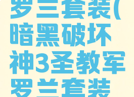 暗黑破坏神3圣教军罗兰套装(暗黑破坏神3圣教军罗兰套装扫击流视频)