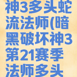 暗黑破坏神3多头蛇流法师(暗黑破坏神3第21赛季法师多头蛇)