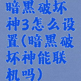暗黑破坏神3怎么设置(暗黑破坏神能联机吗)