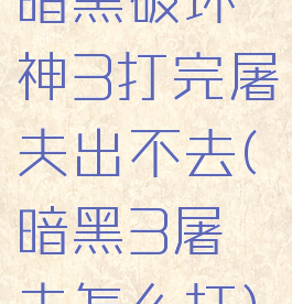 暗黑破坏神3打完屠夫出不去(暗黑3屠夫怎么打)