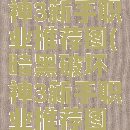 暗黑破坏神3新手职业推荐图(暗黑破坏神3新手职业推荐图文攻略)