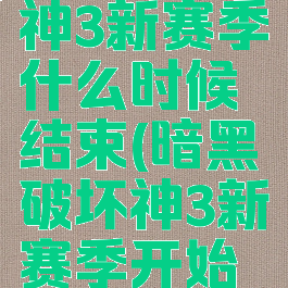 暗黑破坏神3新赛季什么时候结束(暗黑破坏神3新赛季开始时间)