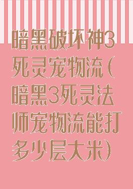暗黑破坏神3死灵宠物流(暗黑3死灵法师宠物流能打多少层大米)