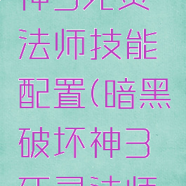 暗黑破坏神3死灵法师技能配置(暗黑破坏神3死灵法师技能搭配)