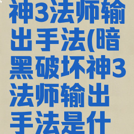 暗黑破坏神3法师输出手法(暗黑破坏神3法师输出手法是什么)