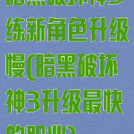 暗黑破坏神3练新角色升级慢(暗黑破坏神3升级最快的职业)