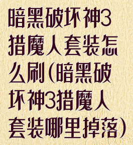 暗黑破坏神3猎魔人套装怎么刷(暗黑破坏神3猎魔人套装哪里掉落)