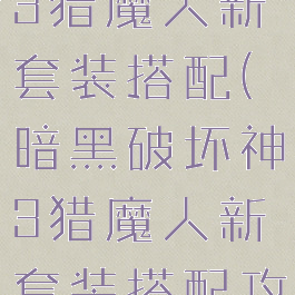 暗黑破坏神3猎魔人新套装搭配(暗黑破坏神3猎魔人新套装搭配攻略)