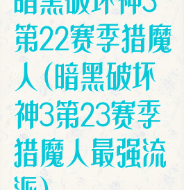 暗黑破坏神3第22赛季猎魔人(暗黑破坏神3第23赛季猎魔人最强流派)