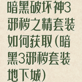 暗黑破坏神3邪秽之精套装如何获取(暗黑3邪秽套装地下城)