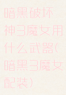 暗黑破坏神3魔女用什么武器(暗黑3魔女配装)