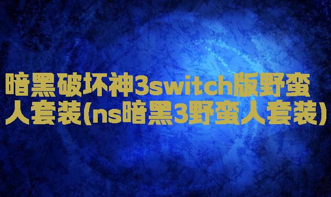 暗黑破坏神3switch版野蛮人套装(ns暗黑3野蛮人套装)