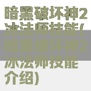 暗黑破坏神2冰法师技能(暗黑破坏神2冰法师技能介绍)