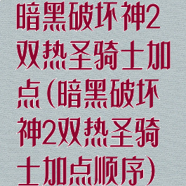 暗黑破坏神2双热圣骑士加点(暗黑破坏神2双热圣骑士加点顺序)