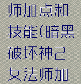 暗黑破坏神2女法师加点和技能(暗黑破坏神2女法师加点和技能选择)