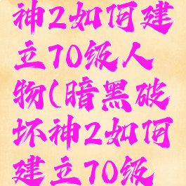暗黑破坏神2如何建立70级人物(暗黑破坏神2如何建立70级人物模型)
