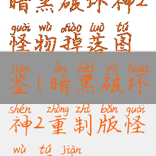 暗黑破坏神2怪物掉落图鉴(暗黑破坏神2重制版怪物图鉴)
