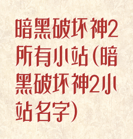 暗黑破坏神2所有小站(暗黑破坏神2小站名字)