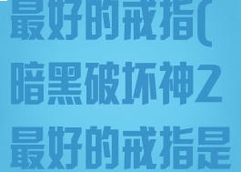 暗黑破坏神2最好的戒指(暗黑破坏神2最好的戒指是什么)