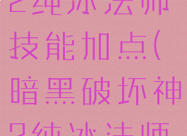 暗黑破坏神2纯冰法师技能加点(暗黑破坏神2纯冰法师属性加点)