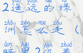暗黑破坏神2遥远的绿洲怎么走(暗黑2沿着远古之路)