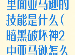 暗黑破坏神2里面亚马逊的技能是什么(暗黑破坏神2中亚马逊怎么加点)