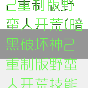 暗黑破坏神2重制版野蛮人开荒(暗黑破坏神2重制版野蛮人开荒技能图)