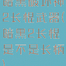 暗黑破坏神2长棍武器(暗黑2长棍是不是长柄)