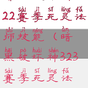 暗黑破坏神322赛季死灵法师技能(暗黑破坏神323赛季死灵法师流派)