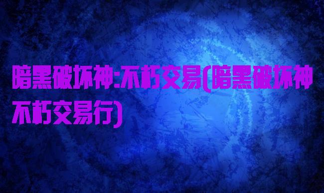 暗黑破坏神:不朽交易(暗黑破坏神不朽交易行)
