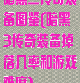 暗黑三传奇装备图鉴(暗黑3传奇装备掉落几率和游戏难度)