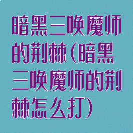 暗黑三唤魔师的荆棘(暗黑三唤魔师的荆棘怎么打)