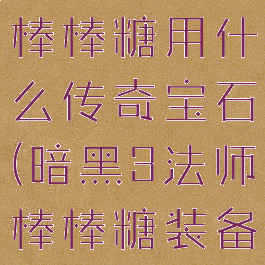暗黑三法师棒棒糖用什么传奇宝石(暗黑3法师棒棒糖装备获取攻略)