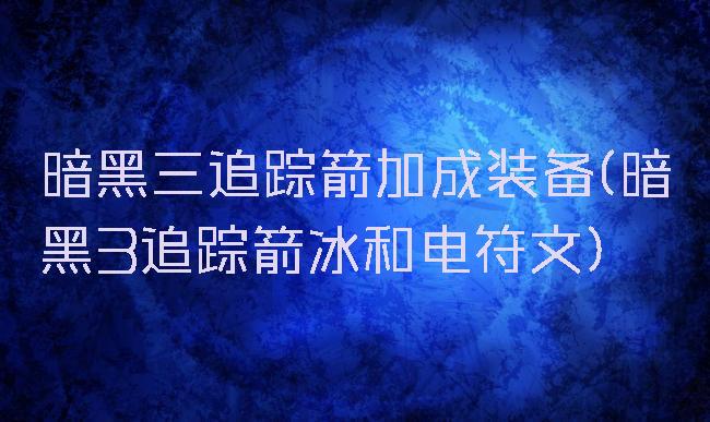 暗黑三追踪箭加成装备(暗黑3追踪箭冰和电符文)