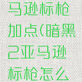 暗黑二亚马逊标枪加点(暗黑2亚马逊标枪怎么加点)