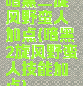 暗黑二旋风野蛮人加点(暗黑2旋风野蛮人技能加点)
