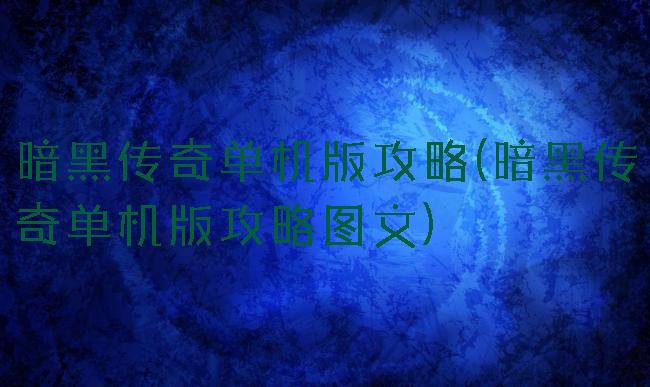 暗黑传奇单机版攻略(暗黑传奇单机版攻略图文)