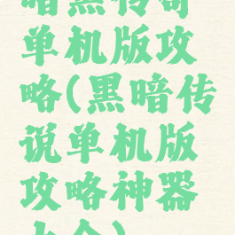 暗黑传奇单机版攻略(黑暗传说单机版攻略神器大全)