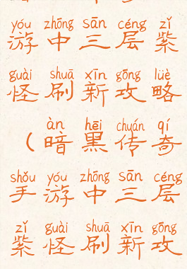 暗黑传奇手游中三层紫怪刷新攻略(暗黑传奇手游中三层紫怪刷新攻略视频)