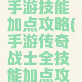 暗黑传奇手游技能加点攻略(手游传奇战士全技能加点攻略)